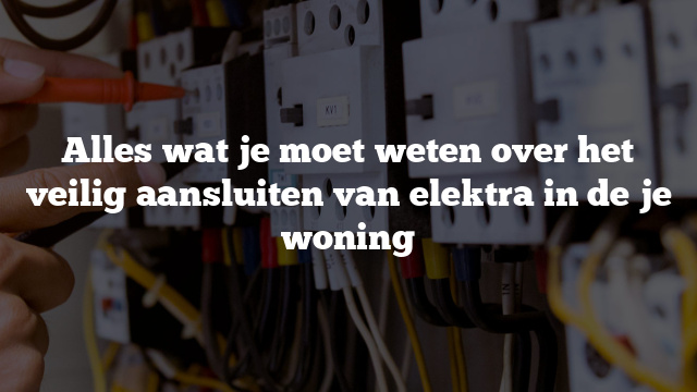 Alles wat je moet weten over het veilig aansluiten van elektra in de je woning