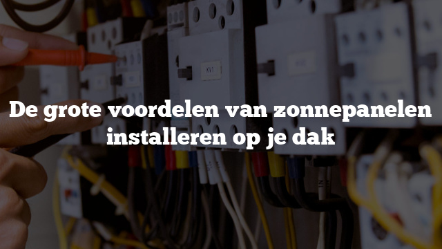 De grote voordelen van zonnepanelen installeren op je dak