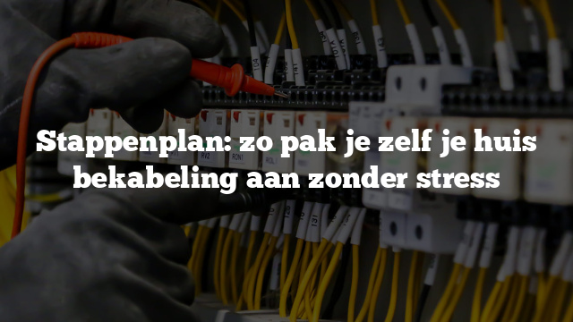 Stappenplan: zo pak je zelf je huis bekabeling aan zonder stress